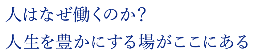 人はなぜ働くのか？人生を豊かにする場がここにある